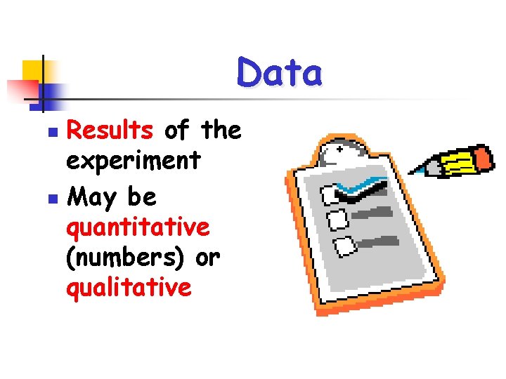 Data Results of the experiment n May be quantitative (numbers) or qualitative n 