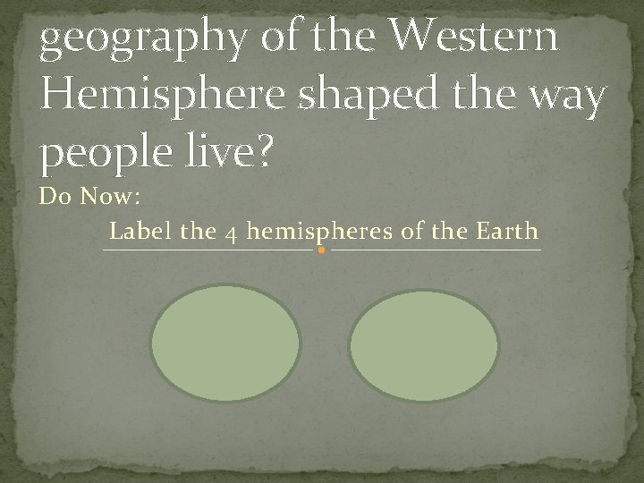 geography of the Western Hemisphere shaped the way people live? Do Now: Label the