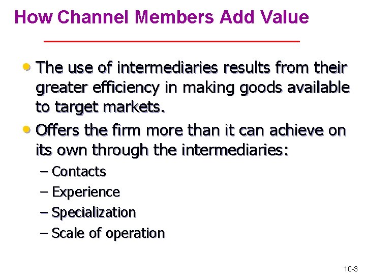 How Channel Members Add Value • The use of intermediaries results from their greater