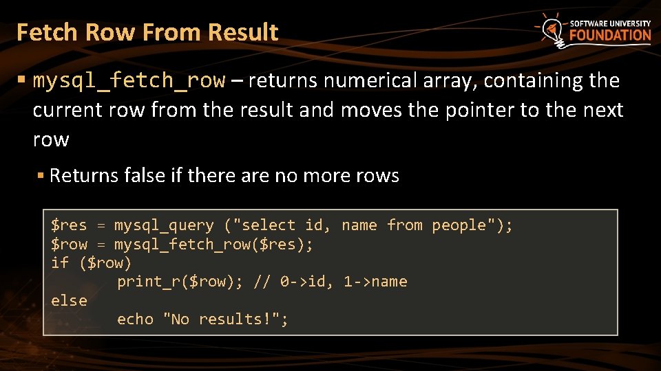 Fetch Row From Result § mysql_fetch_row – returns numerical array, containing the current row