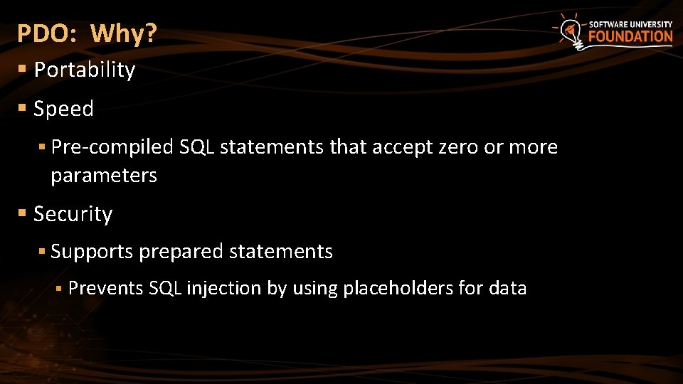 PDO: Why? § Portability § Speed § Pre-compiled SQL statements that accept zero or