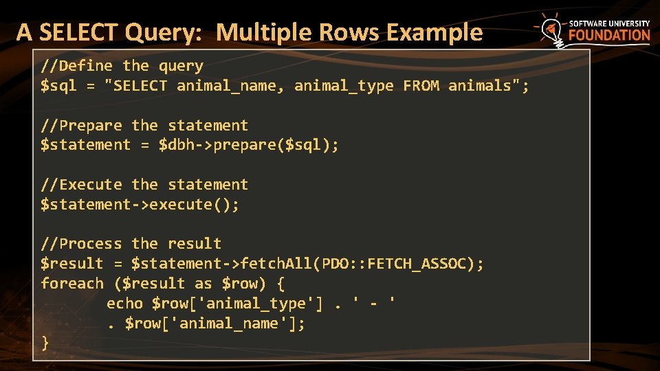 A SELECT Query: Multiple Rows Example //Define the query $sql = "SELECT animal_name, animal_type