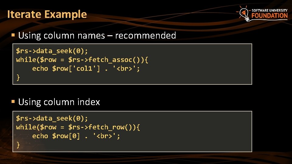 Iterate Example § Using column names – recommended $rs->data_seek(0); while($row = $rs->fetch_assoc()){ echo $row['col