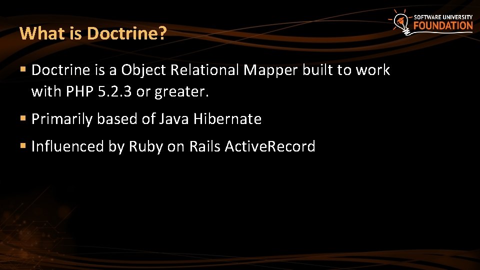 What is Doctrine? § Doctrine is a Object Relational Mapper built to work with