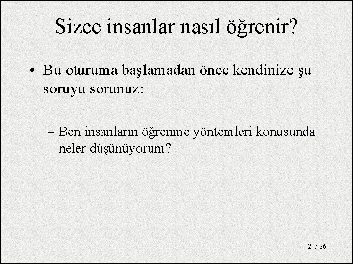 Sizce insanlar nasıl öğrenir? • Bu oturuma başlamadan önce kendinize şu soruyu sorunuz: –