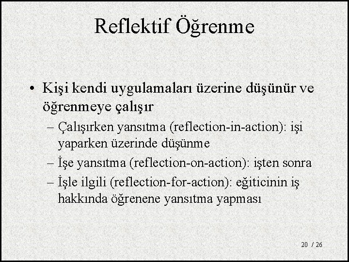 Reflektif Öğrenme • Kişi kendi uygulamaları üzerine düşünür ve öğrenmeye çalışır – Çalışırken yansıtma