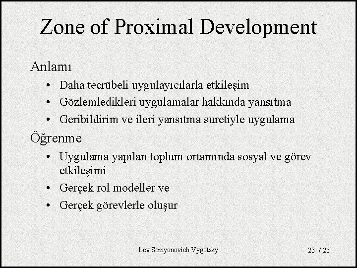 Zone of Proximal Development Anlamı • Daha tecrübeli uygulayıcılarla etkileşim • Gözlemledikleri uygulamalar hakkında