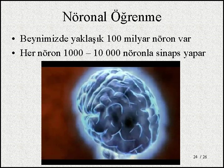 Nöronal Öğrenme • Beynimizde yaklaşık 100 milyar nöron var • Her nöron 1000 –