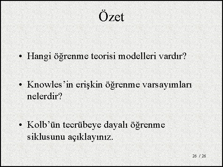 Özet • Hangi öğrenme teorisi modelleri vardır? • Knowles’in erişkin öğrenme varsayımları nelerdir? •