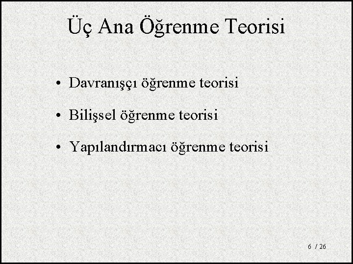 Üç Ana Öğrenme Teorisi • Davranışçı öğrenme teorisi • Bilişsel öğrenme teorisi • Yapılandırmacı