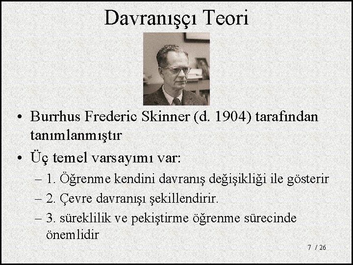 Davranışçı Teori • Burrhus Frederic Skinner (d. 1904) tarafından tanımlanmıştır • Üç temel varsayımı