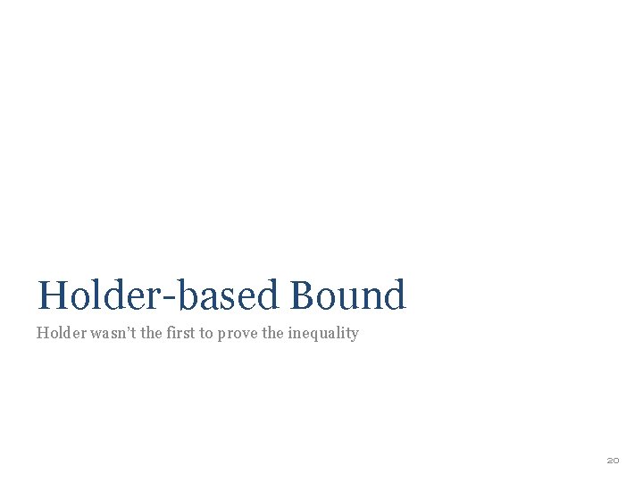 Holder-based Bound Holder wasn’t the first to prove the inequality 20 Holder-based Bound Holder wasn’t the first to prove the inequality 20