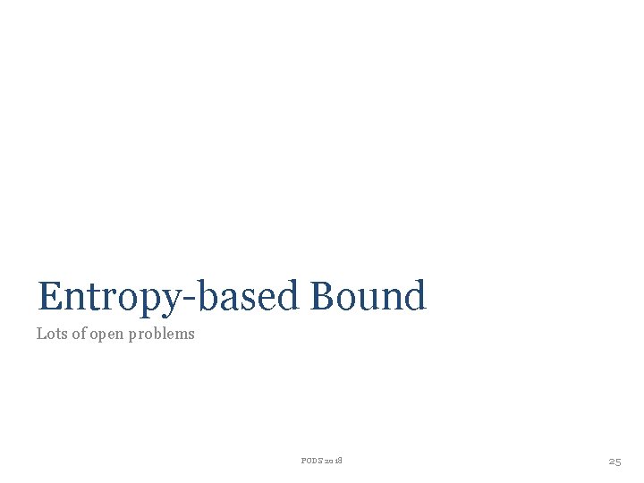 Entropy-based Bound Lots of open problems PODS 2018 25 Entropy-based Bound Lots of open problems PODS 2018 25