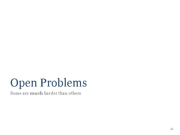 Open Problems Some are much harder than others 46 Open Problems Some are much harder than others 46