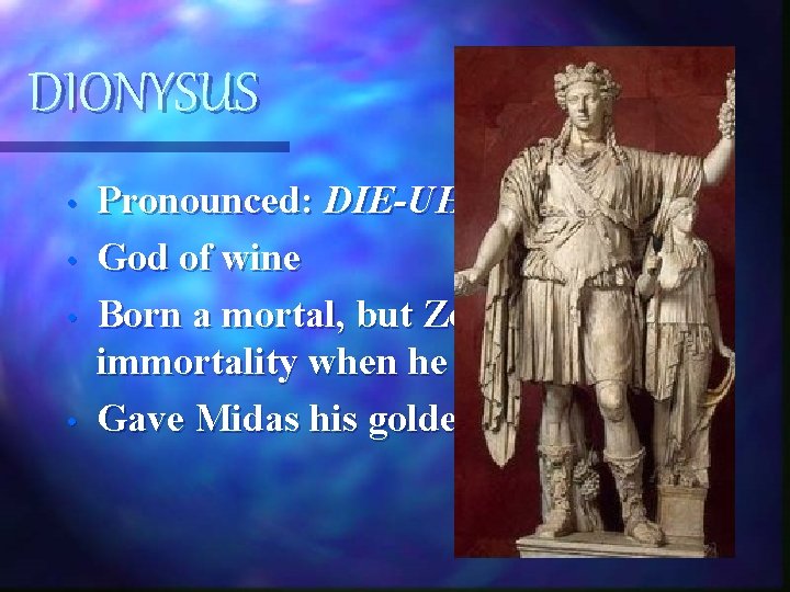DIONYSUS • • Pronounced: DIE-UH-NY-SUS God of wine Born a mortal, but Zeus granted DIONYSUS • • Pronounced: DIE-UH-NY-SUS God of wine Born a mortal, but Zeus granted