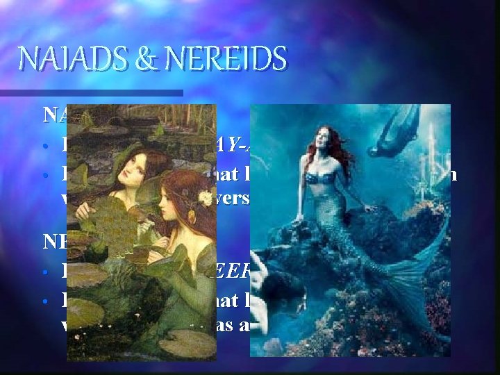 NAIADS & NEREIDS NAIADS • Pronounced: NAY-ADS • Female spirits that lived in bodies NAIADS & NEREIDS NAIADS • Pronounced: NAY-ADS • Female spirits that lived in bodies