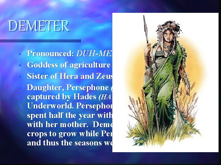 DEMETER • • Pronounced: DUH-MEE-TER Goddess of agriculture Sister of Hera and Zeus Daughter, DEMETER • • Pronounced: DUH-MEE-TER Goddess of agriculture Sister of Hera and Zeus Daughter,