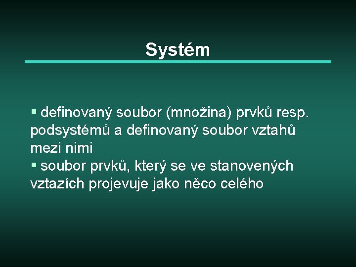 Systém § definovaný soubor (množina) prvků resp. podsystémů a definovaný soubor vztahů mezi nimi