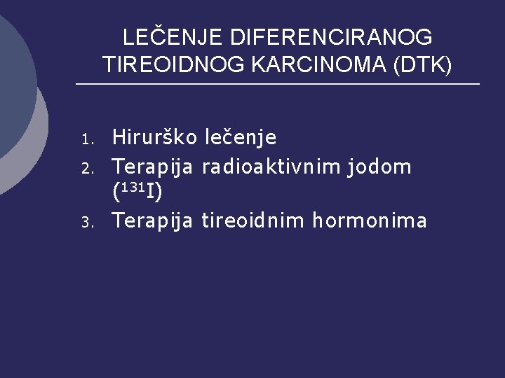 LEČENJE DIFERENCIRANOG TIREOIDNOG KARCINOMA (DTK) 1. 2. 3. Hirurško lečenje Terapija radioaktivnim jodom (131