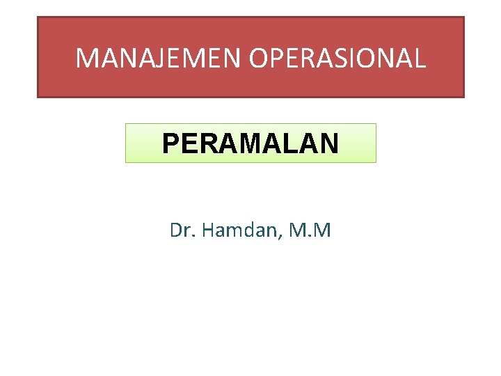 MANAJEMEN OPERASIONAL PERAMALAN Dr. Hamdan, M. M 