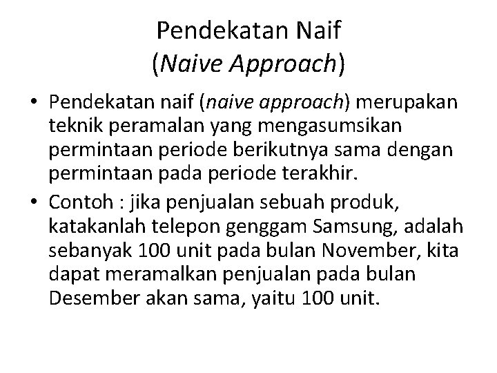 Pendekatan Naif (Naive Approach) • Pendekatan naif (naive approach) merupakan teknik peramalan yang mengasumsikan