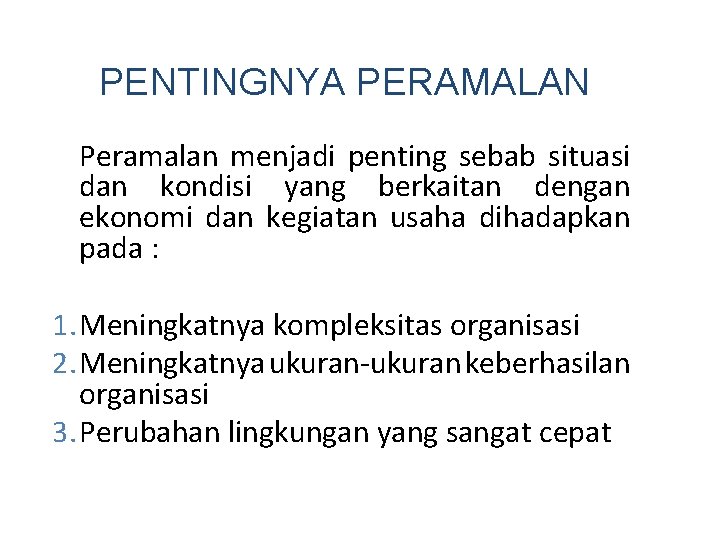 PENTINGNYA PERAMALAN Peramalan menjadi penting sebab situasi dan kondisi yang berkaitan dengan ekonomi dan