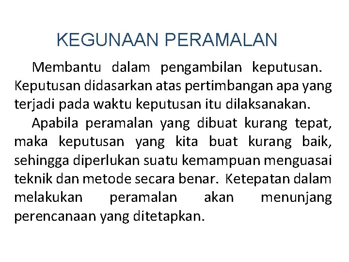 KEGUNAAN PERAMALAN Membantu dalam pengambilan keputusan. Keputusan didasarkan atas pertimbangan apa yang terjadi pada