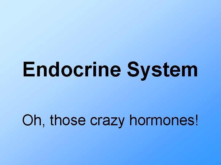 Endocrine System Oh, those crazy hormones! 