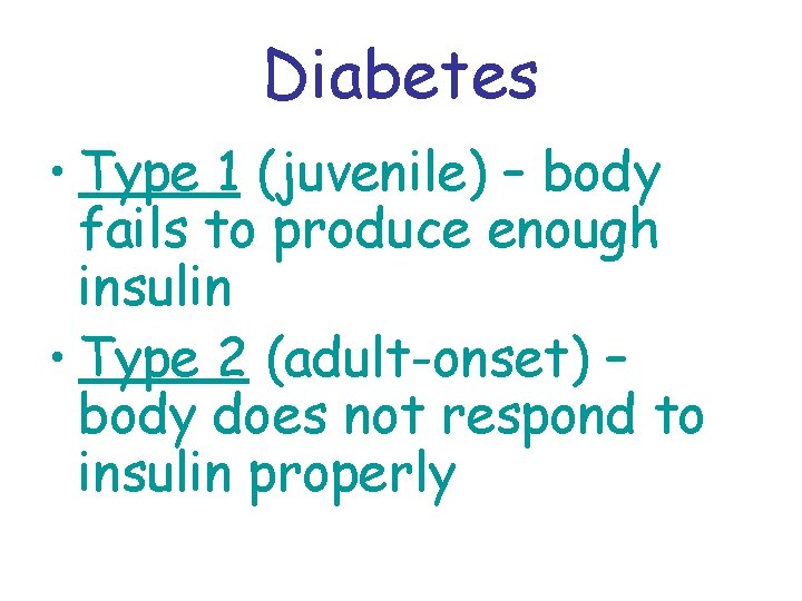 Diabetes • Type 1 (juvenile) – body fails to produce enough insulin • Type