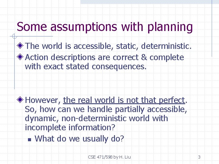 Some assumptions with planning The world is accessible, static, deterministic. Action descriptions are correct