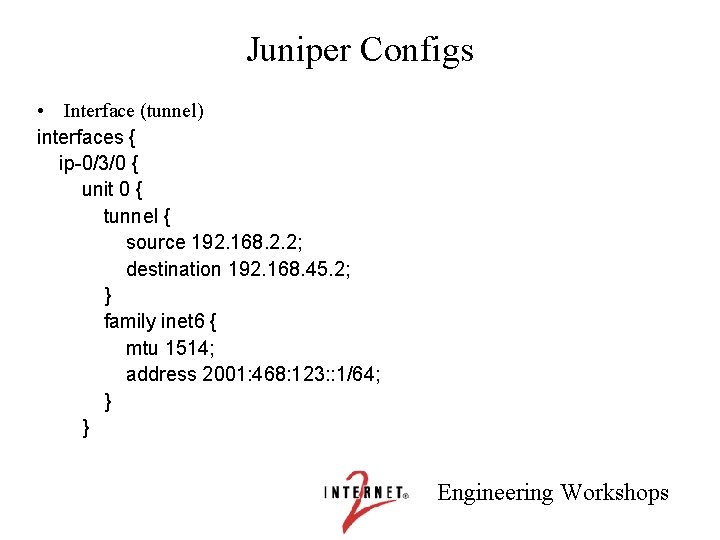 Juniper Configs • Interface (tunnel) interfaces { ip-0/3/0 { unit 0 { tunnel {