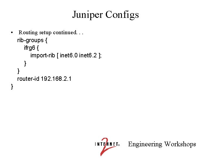 Juniper Configs • Routing setup continued. . . rib-groups { ifrg 6 { import-rib