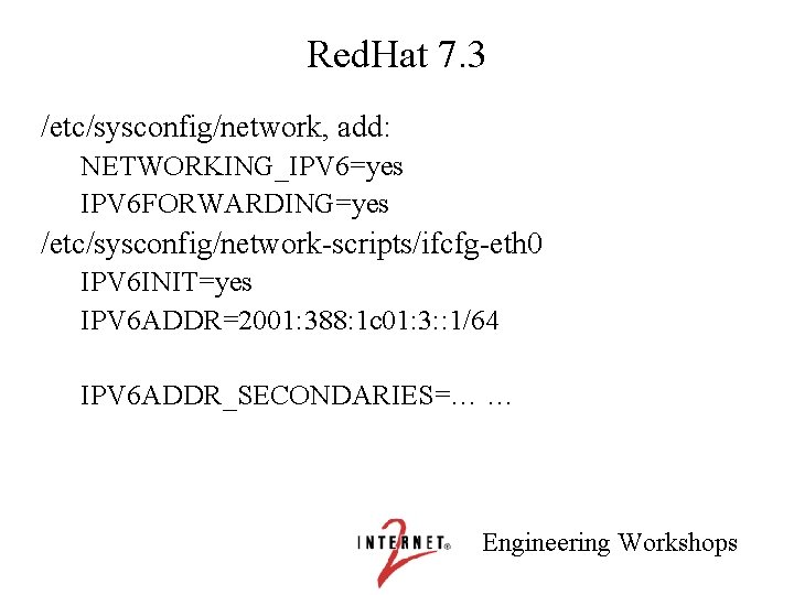 Red. Hat 7. 3 /etc/sysconfig/network, add: NETWORKING_IPV 6=yes IPV 6 FORWARDING=yes /etc/sysconfig/network-scripts/ifcfg-eth 0 IPV