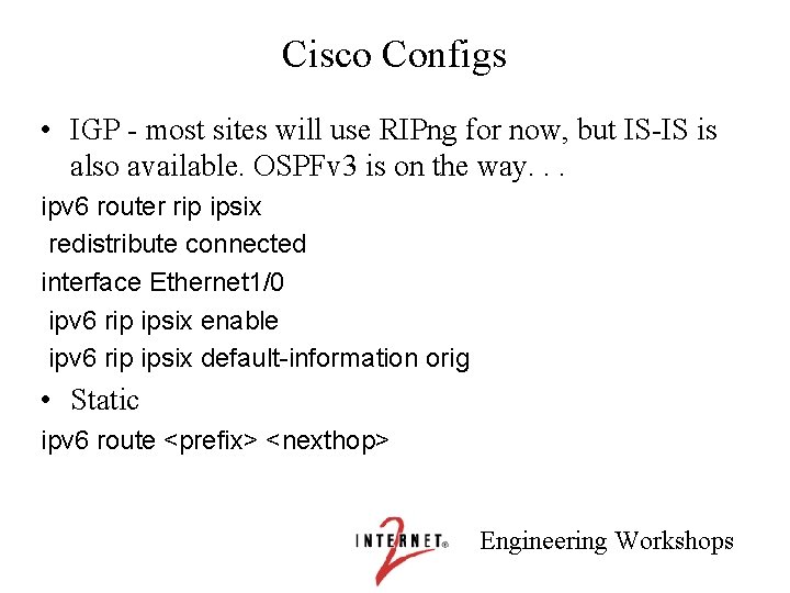 Cisco Configs • IGP - most sites will use RIPng for now, but IS-IS