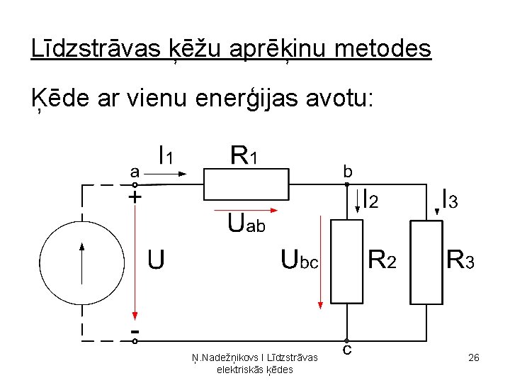 Līdzstrāvas ķēžu aprēķinu metodes Ķēde ar vienu enerģijas avotu: Ņ. Nadežņikovs I Līdzstrāvas elektriskās Līdzstrāvas ķēžu aprēķinu metodes Ķēde ar vienu enerģijas avotu: Ņ. Nadežņikovs I Līdzstrāvas elektriskās