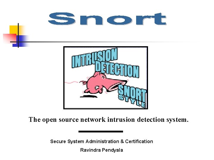 The open source network intrusion detection system. Secure System Administration & Certification Ravindra Pendyala