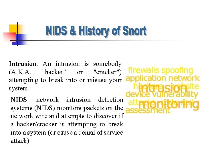 Intrusion: An intrusion is somebody (A. K. A. "hacker" or "cracker") attempting to break