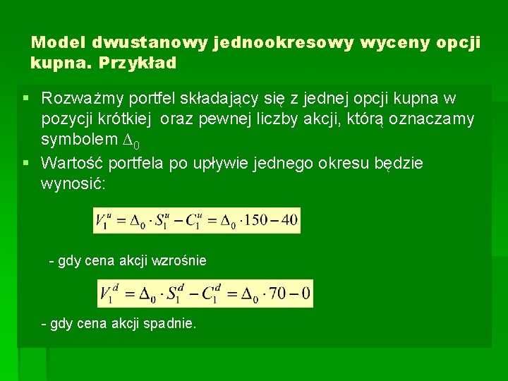 Model dwustanowy jednookresowy wyceny opcji kupna. Przykład § Rozważmy portfel składający się z jednej Model dwustanowy jednookresowy wyceny opcji kupna. Przykład § Rozważmy portfel składający się z jednej