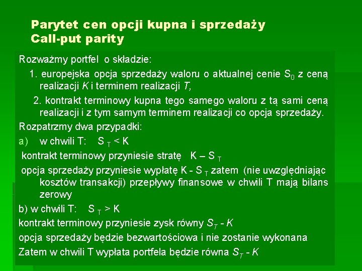 Parytet cen opcji kupna i sprzedaży Call-put parity Rozważmy portfel o składzie: 1. europejska Parytet cen opcji kupna i sprzedaży Call-put parity Rozważmy portfel o składzie: 1. europejska