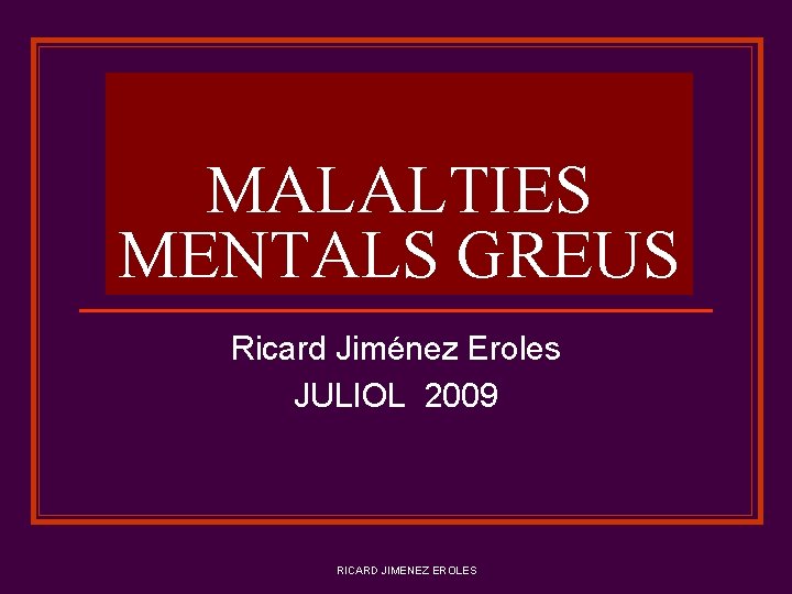 MALALTIES MENTALS GREUS Ricard Jiménez Eroles JULIOL 2009 RICARD JIMENEZ EROLES 