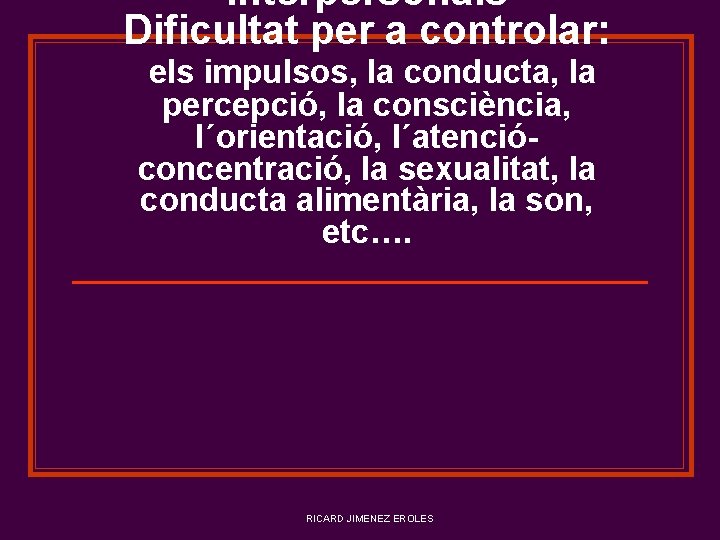 interpersonals Dificultat per a controlar: els impulsos, la conducta, la percepció, la consciència, l´orientació,