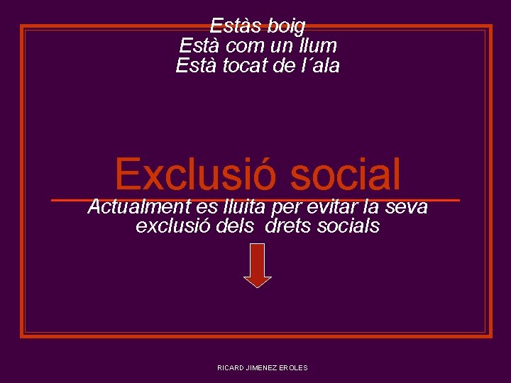 Estàs boig Està com un llum Està tocat de l´ala Exclusió social Actualment es