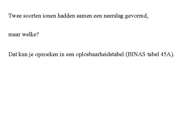 Twee soorten ionen hadden samen een neerslag gevormd, maar welke? Dat kun je opzoeken Twee soorten ionen hadden samen een neerslag gevormd, maar welke? Dat kun je opzoeken