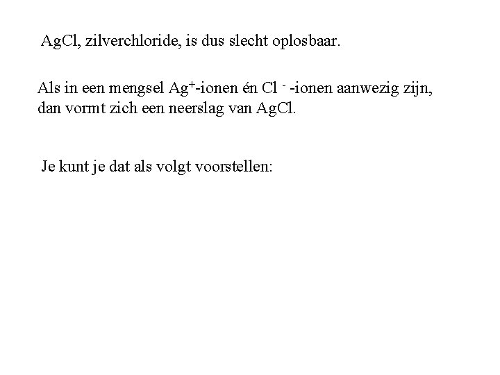 Ag. Cl, zilverchloride, is dus slecht oplosbaar. Als in een mengsel Ag+-ionen én Cl Ag. Cl, zilverchloride, is dus slecht oplosbaar. Als in een mengsel Ag+-ionen én Cl