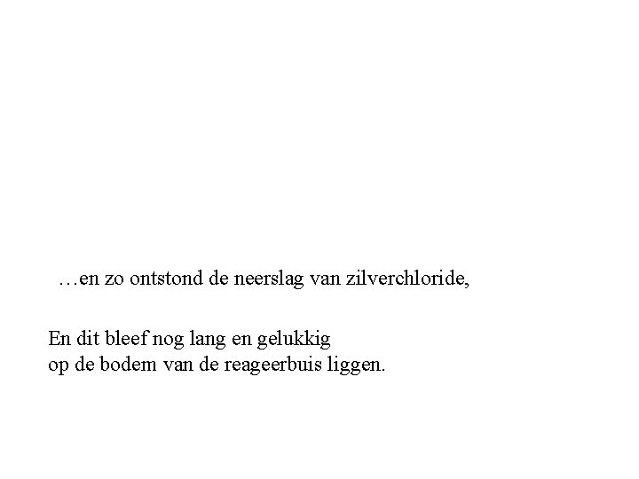 …en zo ontstond de neerslag van zilverchloride, En dit bleef nog lang en gelukkig …en zo ontstond de neerslag van zilverchloride, En dit bleef nog lang en gelukkig