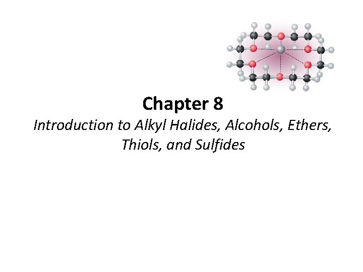 Chapter 8 Introduction to Alkyl Halides, Alcohols, Ethers, Thiols, and Sulfides 