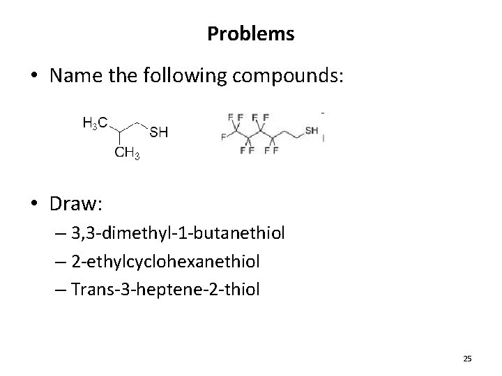 Problems • Name the following compounds: • Draw: – 3, 3 -dimethyl-1 -butanethiol –