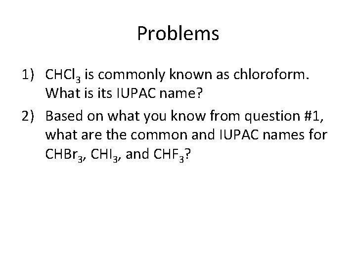 Problems 1) CHCl 3 is commonly known as chloroform. What is its IUPAC name?