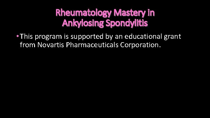 Rheumatology Mastery in Ankylosing Spondylitis • This program is supported by an educational grant