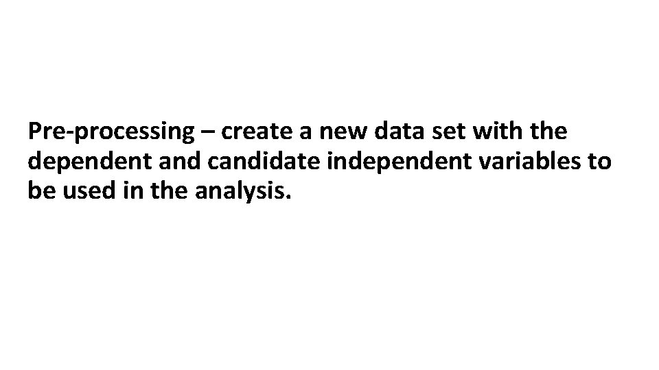 Pre-processing – create a new data set with the dependent and candidate independent variables